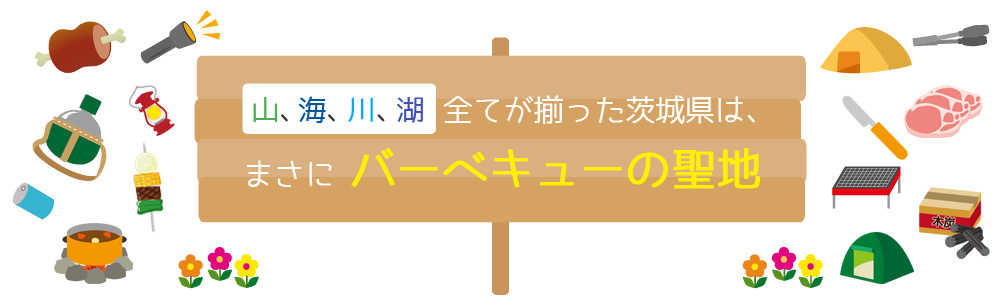 山、海、川、湖全てが揃った茨城県は、まさにバーベキューの聖地