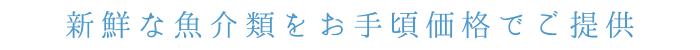 新鮮な魚介類をお手頃価格でご提供