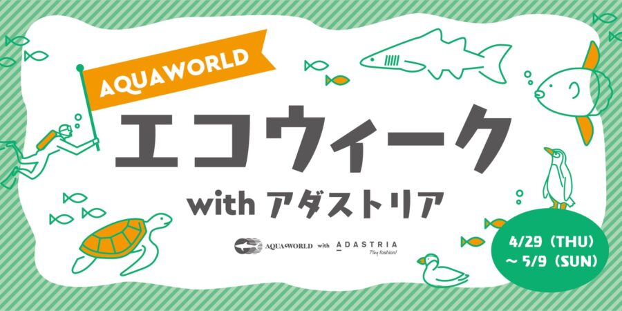 AQUAWORLD エコウィーク with アダストリア【4月29日(木・祝)～5月9日(日)】(アクアワールド茨城県大洗水族館()